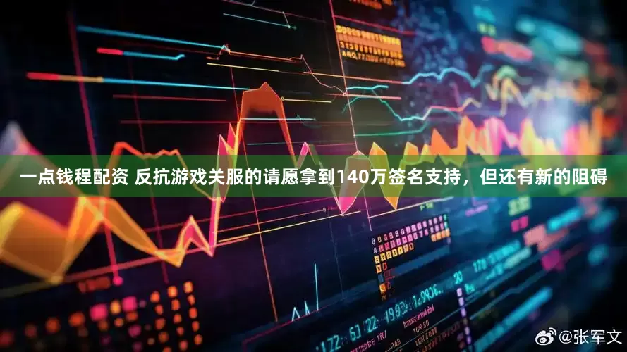 一点钱程配资 反抗游戏关服的请愿拿到140万签名支持，但还有新的阻碍