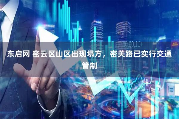 东启网 密云区山区出现塌方，密关路已实行交通管制