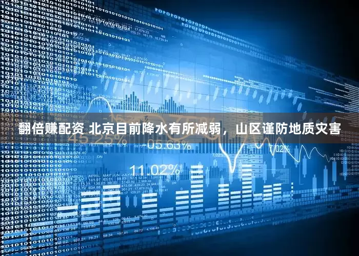 翻倍赚配资 北京目前降水有所减弱，山区谨防地质灾害