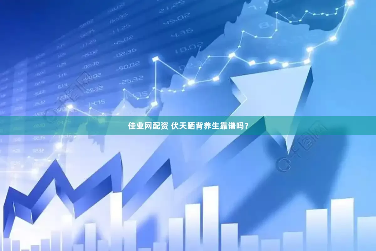 佳业网配资 伏天晒背养生靠谱吗？