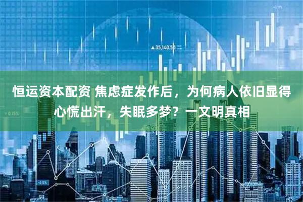 恒运资本配资 焦虑症发作后，为何病人依旧显得心慌出汗，失眠多梦？一文明真相