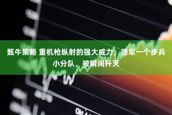 甄牛策略 重机枪纵射的强大威力，德军一个步兵小分队，被瞬间歼灭