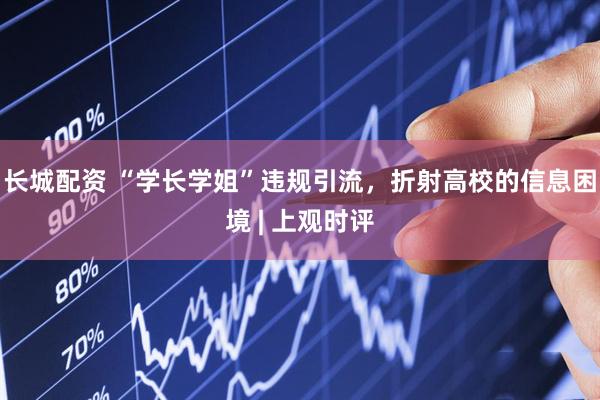 长城配资 “学长学姐”违规引流，折射高校的信息困境 | 上观时评