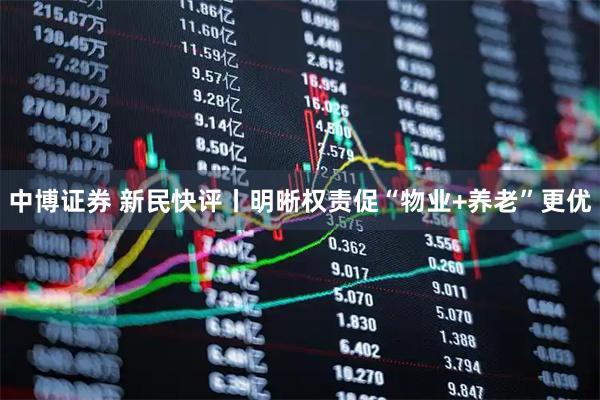 中博证券 新民快评丨明晰权责促“物业+养老”更优