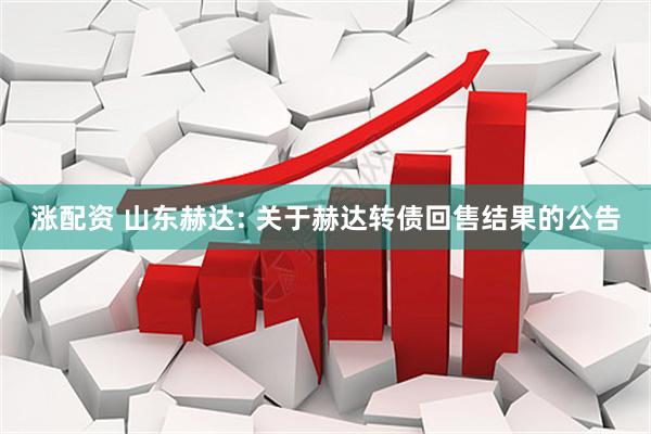 涨配资 山东赫达: 关于赫达转债回售结果的公告