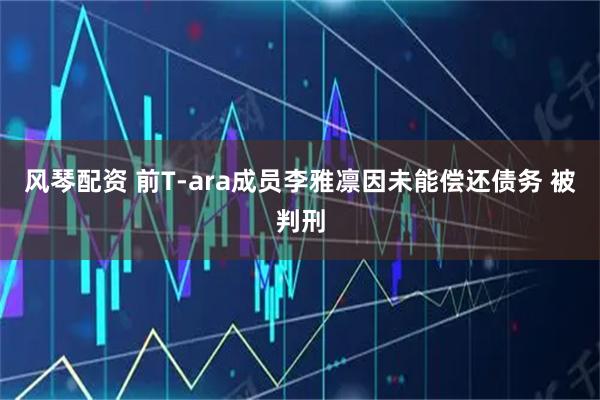 风琴配资 前T-ara成员李雅凛因未能偿还债务 被判刑