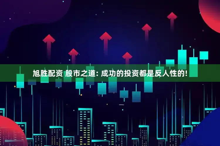 旭胜配资 股市之道: 成功的投资都是反人性的!