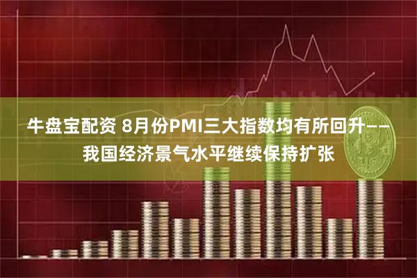 牛盘宝配资 8月份PMI三大指数均有所回升——我国经济景气水平继续保持扩张