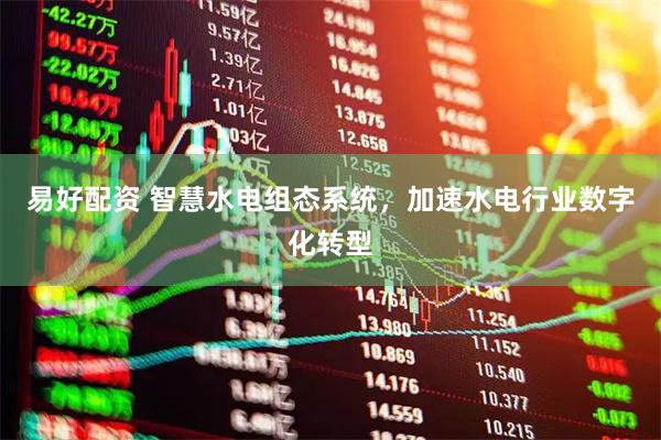 易好配资 智慧水电组态系统，加速水电行业数字化转型