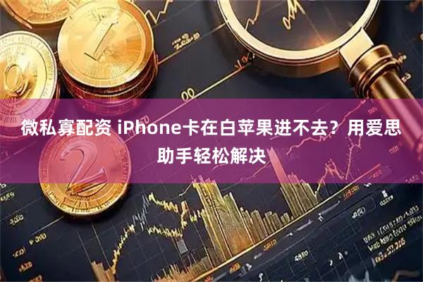 微私寡配资 iPhone卡在白苹果进不去？用爱思助手轻松解决